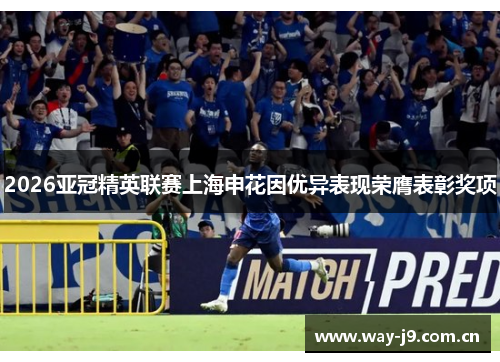 2026亚冠精英联赛上海申花因优异表现荣膺表彰奖项 2026亚冠精英联赛上海申花因优异表现荣膺表彰奖项