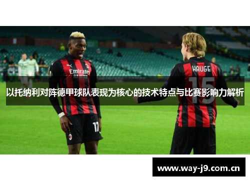 以托纳利对阵德甲球队表现为核心的技术特点与比赛影响力解析 以托纳利对阵德甲球队表现为核心的技术特点与比赛影响力解析