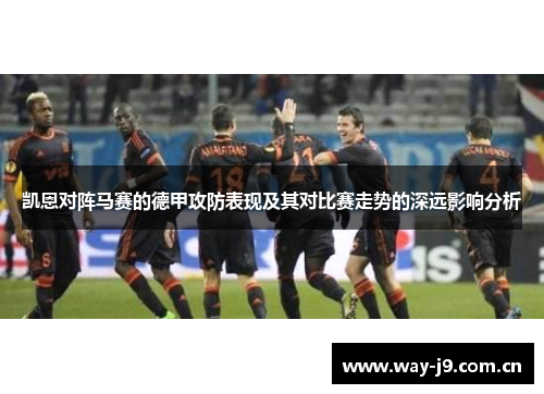 凯恩对阵马赛的德甲攻防表现及其对比赛走势的深远影响分析 凯恩对阵马赛的德甲攻防表现及其对比赛走势的深远影响分析